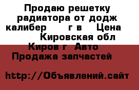 Продаю решетку радиатора от додж калибер 2008 г.в. › Цена ­ 2 500 - Кировская обл., Киров г. Авто » Продажа запчастей   